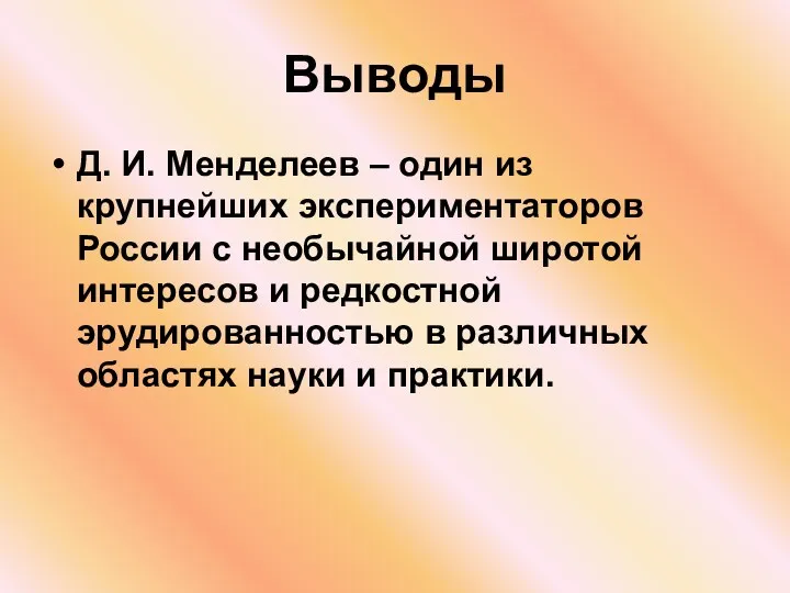 Выводы Д. И. Менделеев – один из крупнейших экспериментаторов России с необычайной широтой