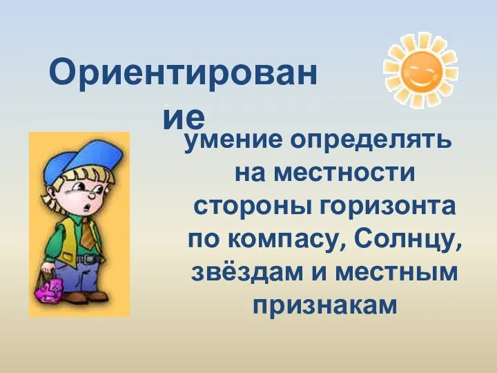 - умение определять на местности стороны горизонта по компасу, Солнцу, звёздам и местным признакам Ориентирование