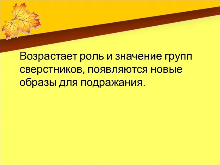 Возрастает роль и значение групп сверстников, появляются новые образы для подражания.