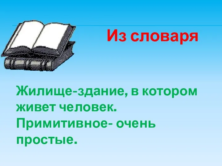 Из словаря Жилище-здание, в котором живет человек. Примитивное- очень простые.