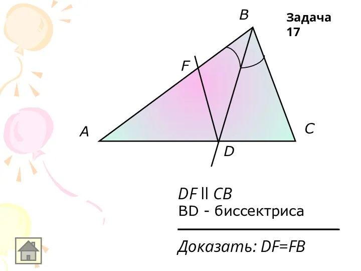 A B C D F DF ll CB BD - биссектриса Доказать: DF=FB Задача 17
