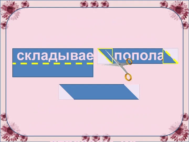 Один из прямоугольников складываем пополам Слева и справа загибаем уголки и отрезаем их