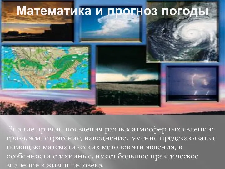 Математика и прогноз погоды Знание причин появления разных атмосферных явлений: гроза, землетрясение, наводнение,