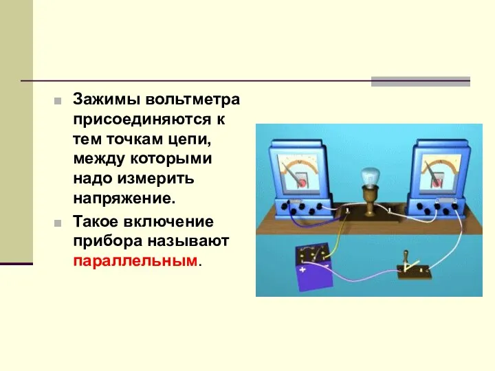 Зажимы вольтметра присоединяются к тем точкам цепи, между которыми надо измерить напряжение. Такое