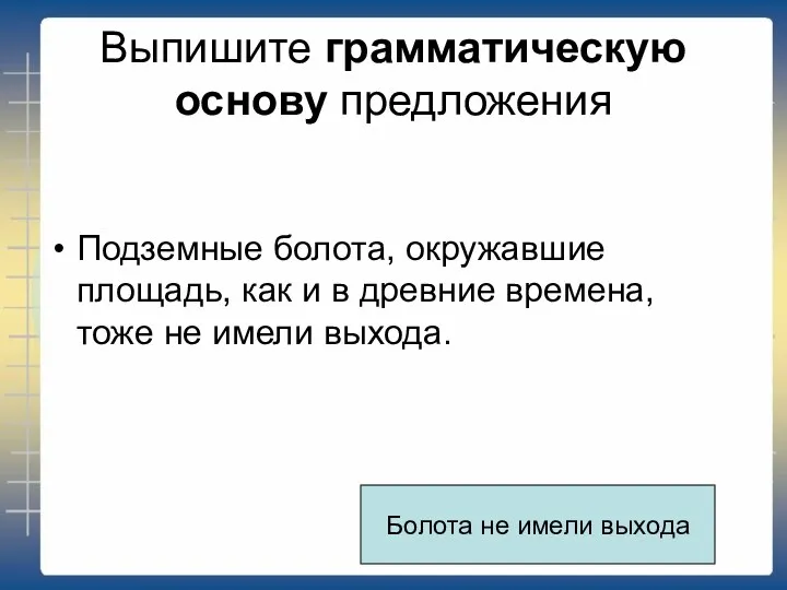 Выпишите грамматическую основу предложения Подземные болота, окружавшие площадь, как и