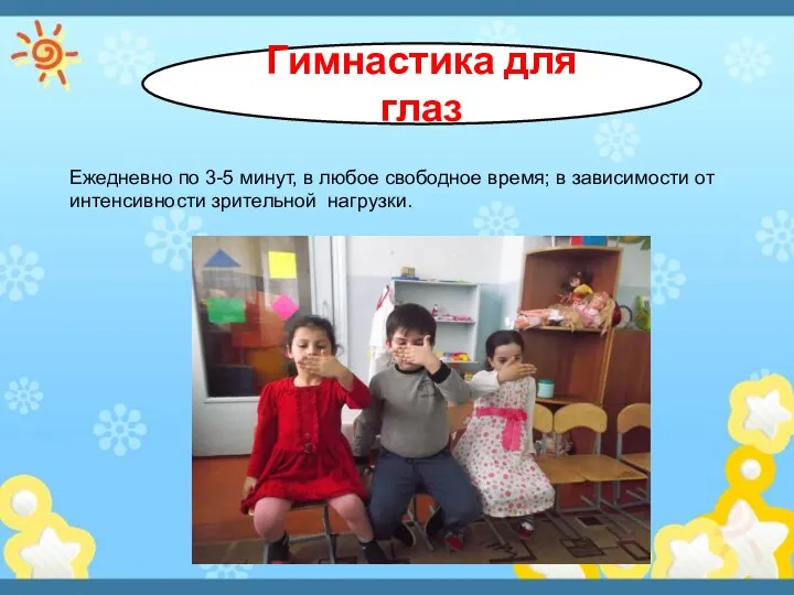 Гимнастика для глаз Ежедневно по 3-5 минут, в любое свободное время; в зависимости