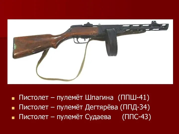 Пистолет – пулемёт Шпагина (ППШ-41) Пистолет – пулемёт Дегтярёва (ППД-34) Пистолет – пулемёт Судаева (ППС-43)