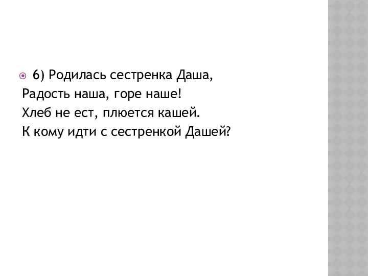 6) Родилась сестренка Даша, Радость наша, горе наше! Хлеб не ест, плюется кашей.