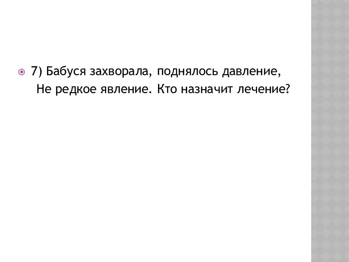 7) Бабуся захворала, поднялось давление, Не редкое явление. Кто назначит лечение?