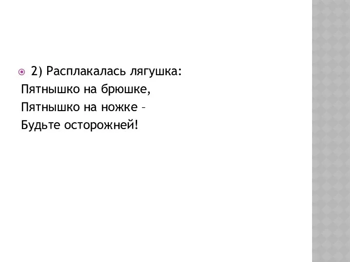 2) Расплакалась лягушка: Пятнышко на брюшке, Пятнышко на ножке – Будьте осторожней!