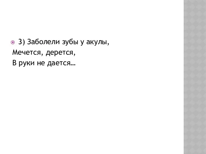 3) Заболели зубы у акулы, Мечется, дерется, В руки не дается…