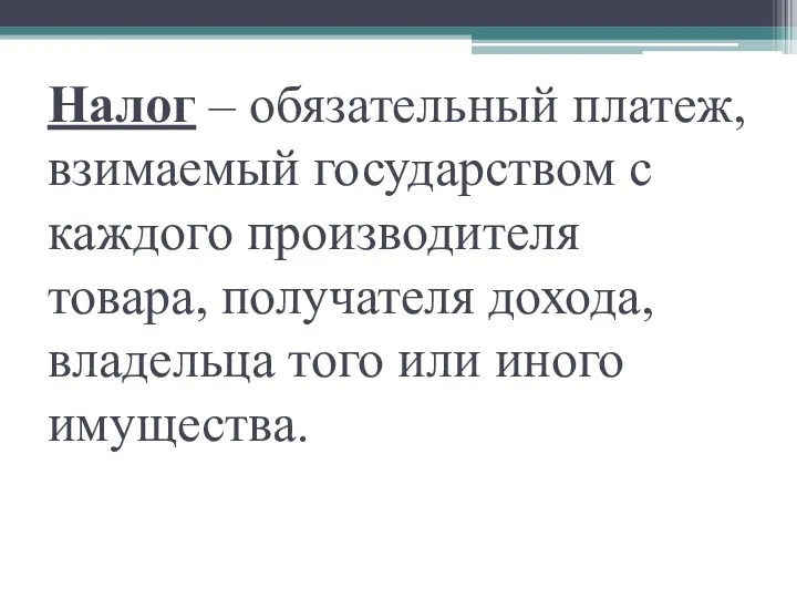 Налог – обязательный платеж, взимаемый государством с каждого производителя товара,