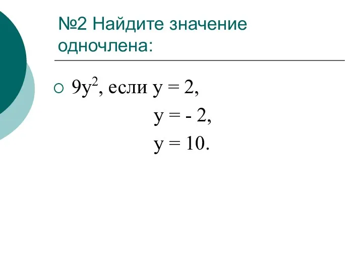 №2 Найдите значение одночлена: 9y2, если y = 2, y = - 2, y = 10.