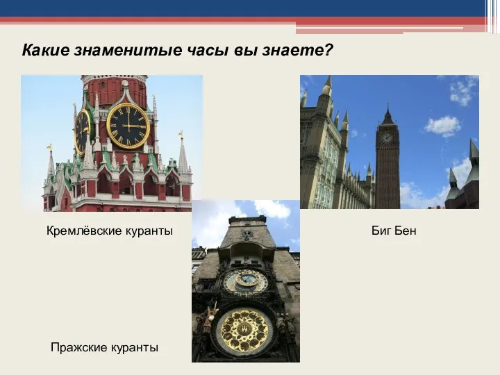 Какие знаменитые часы вы знаете? Кремлёвские куранты Пражские куранты Биг Бен