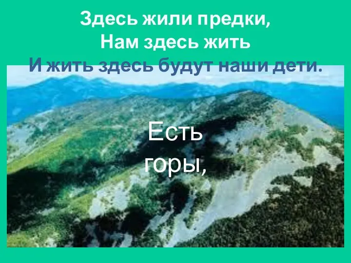 Здесь жили предки, Нам здесь жить И жить здесь будут наши дети. Есть горы,