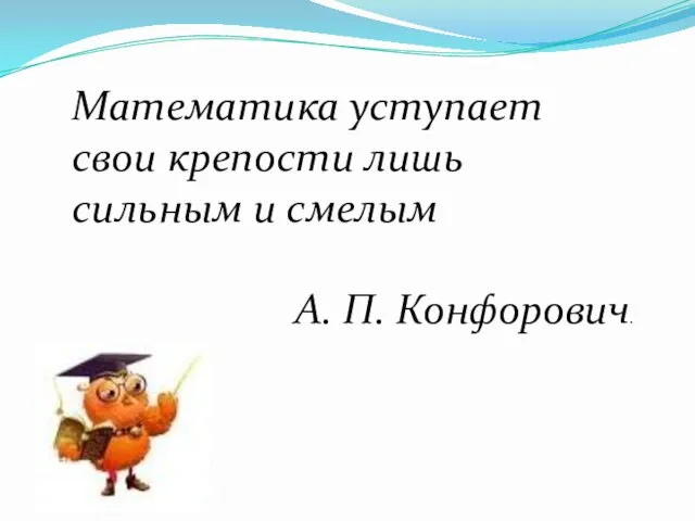 Математика уступает свои крепости лишь сильным и смелым А. П. Конфорович.