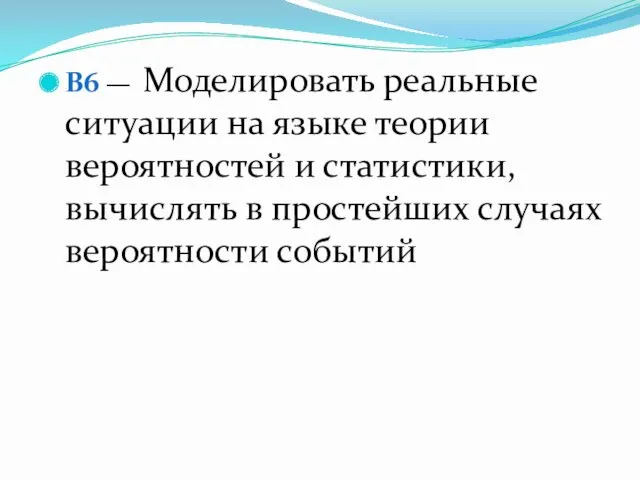 B6 — Моделировать реальные ситуации на языке теории вероятностей и