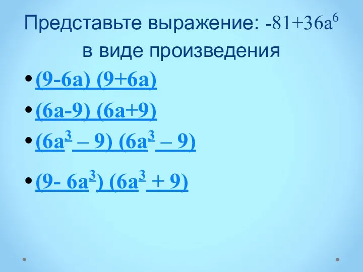 Представьте выражение: -81+36а6 в виде произведения (9-6а) (9+6а) (6а-9) (6а+9) (6а3 – 9)