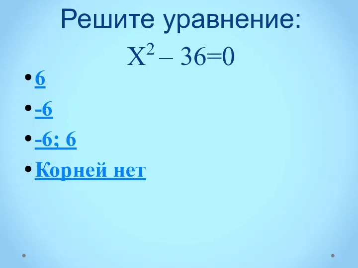 Решите уравнение: Х2 – 36=0 6 -6 -6; 6 Корней нет