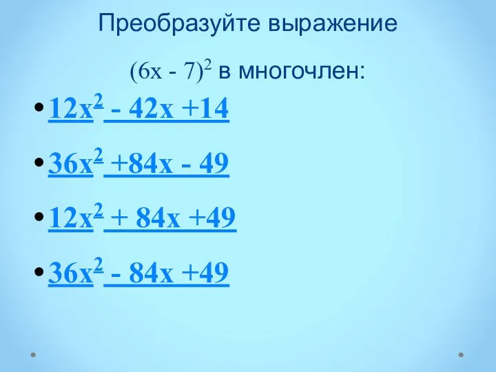 Преобразуйте выражение (6х - 7)2 в многочлен: 12х2 - 42х +14 36х2 +84х