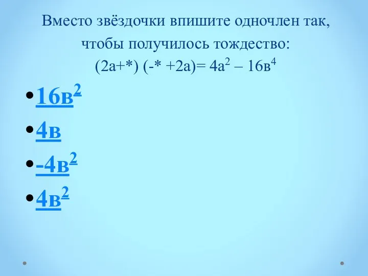 Вместо звёздочки впишите одночлен так, чтобы получилось тождество: (2а+*) (-* +2а)= 4а2 –