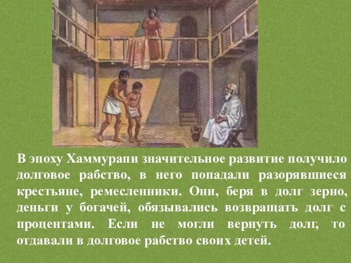 В эпоху Хаммурапи значительное развитие получило долговое рабство, в него