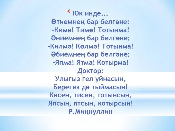 Юк инде... Әтиемнең бар белгәне: -Кимә! Тимә! Тотынма! Әниемнең бар белгәне: -Килмә! Көлмә!