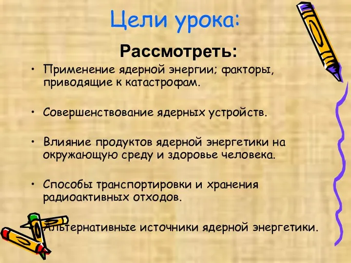 Цели урока: Рассмотреть: Применение ядерной энергии; факторы, приводящие к катастрофам.