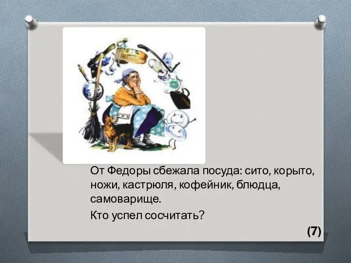 От Федоры сбежала посуда: сито, корыто, ножи, кастрюля, кофейник, блюдца, самоварище. Кто успел сосчитать? (7)