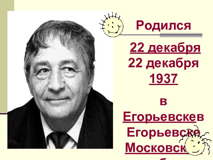 Родился 22 декабря 22 декабря 1937 в Егорьевскев Егорьевске Московской обл.