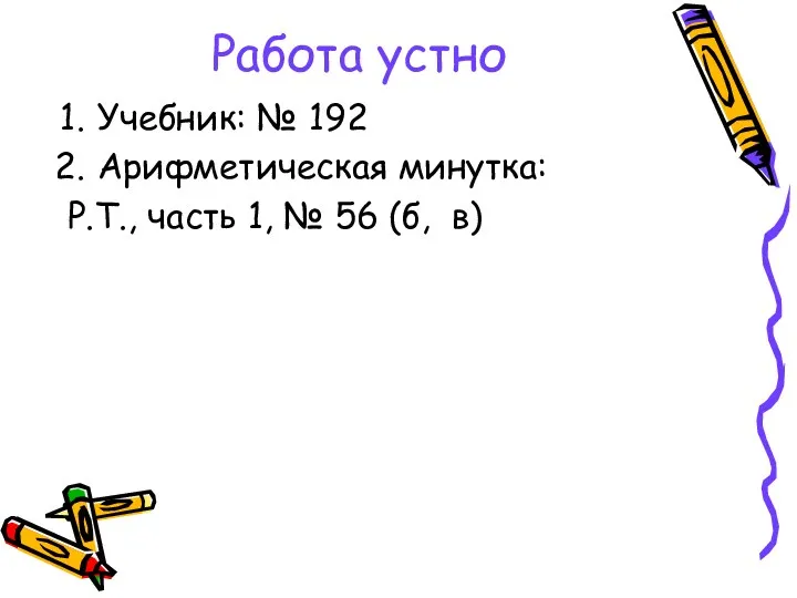 Работа устно Учебник: № 192 Арифметическая минутка: Р.Т., часть 1, № 56 (б, в)