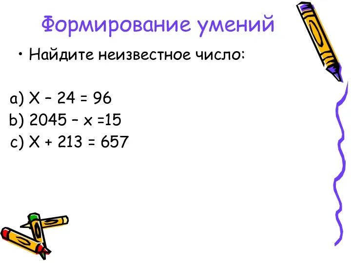 Формирование умений Найдите неизвестное число: Х – 24 = 96 2045 – х