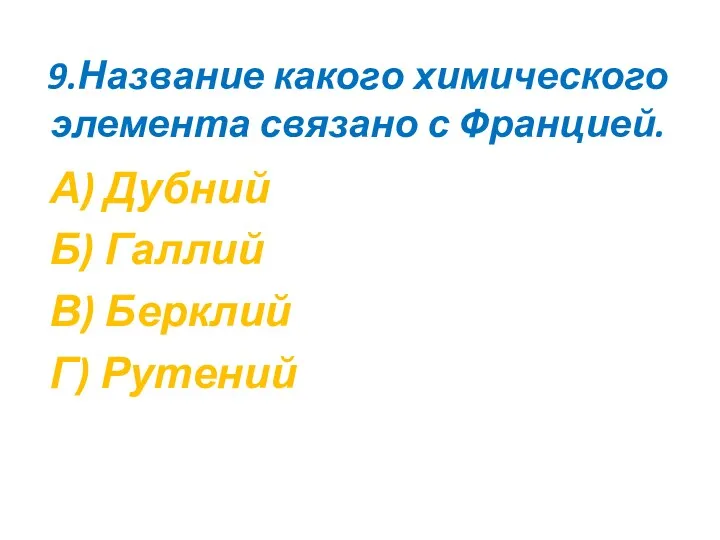 9.Название какого химического элемента связано с Францией. А) Дубний Б) Галлий В) Берклий Г) Рутений