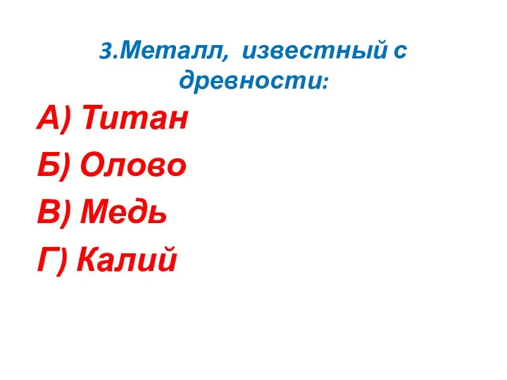 3.Металл, известный с древности: А) Титан Б) Олово В) Медь Г) Калий