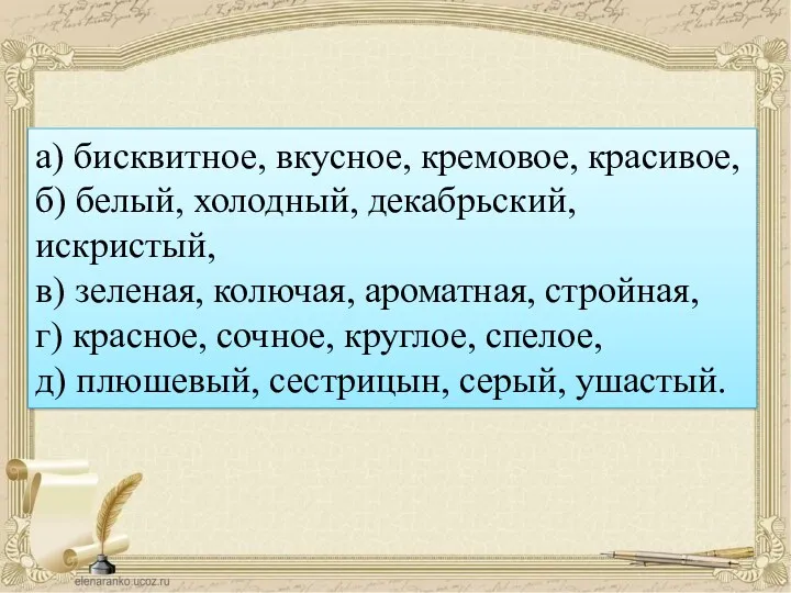 а) бисквитное, вкусное, кремовое, красивое, б) белый, холодный, декабрьский, искристый, в) зеленая, колючая,