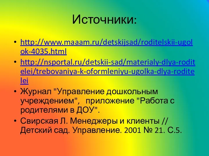 Источники: http://www.maaam.ru/detskijsad/roditelskii-ugolok-4035.html http://nsportal.ru/detskii-sad/materialy-dlya-roditelei/trebovaniya-k-oformleniyu-ugolka-dlya-roditelei Журнал "Управление дошкольным учреждением", приложение "Работа с