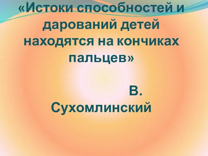 «Истоки способностей и дарований детей находятся на кончиках пальцев» В.Сухомлинский