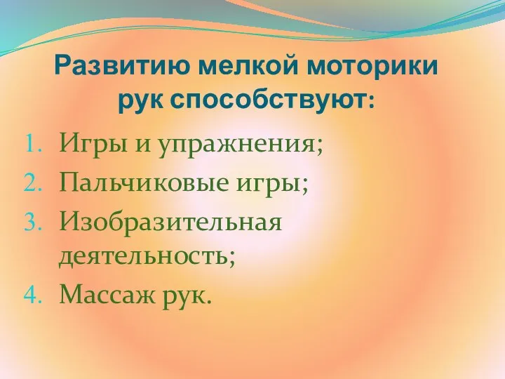 Развитию мелкой моторики рук способствуют: Игры и упражнения; Пальчиковые игры; Изобразительная деятельность; Массаж рук.