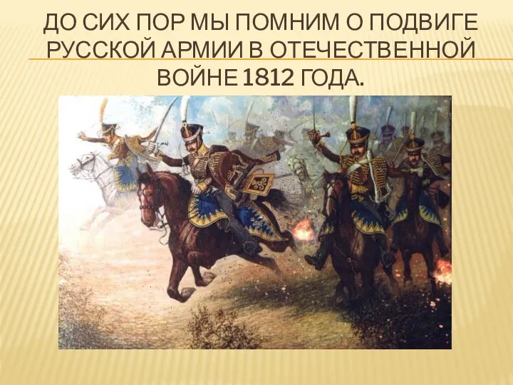 До сих пор мы помним о подвиге русской армии в отечественной войне 1812 года.