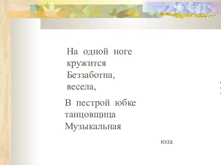 В пестрой юбке танцовщица Музыкальная На одной ноге кружится Беззаботна, весела, юла юла