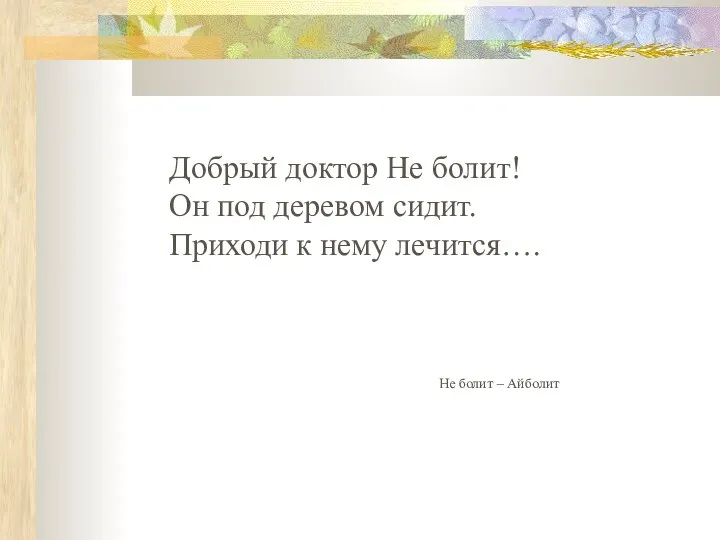 Добрый доктор Не болит! Он под деревом сидит. Приходи к нему лечится…. Не болит – Айболит