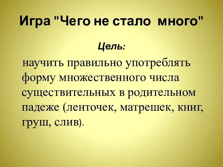 Игра "Чего не стало много" Цель: научить правильно употреблять форму