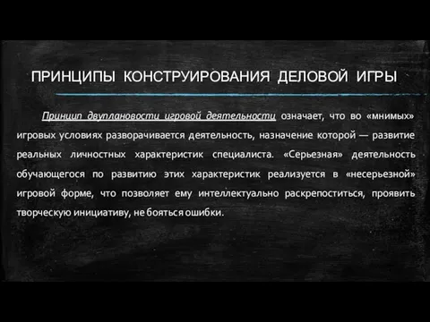 ПРИНЦИПЫ КОНСТРУИРОВАНИЯ ДЕЛОВОЙ ИГРЫ Принцип двуплановости игровой деятельности означает, что