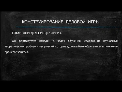 КОНСТРУИРОВАНИЕ ДЕЛОВОЙ ИГРЫ I ЭТАП: ОПРЕДЕЛЕНИЕ ЦЕЛИ ИГРЫ. Он формируется