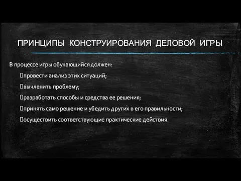 ПРИНЦИПЫ КОНСТРУИРОВАНИЯ ДЕЛОВОЙ ИГРЫ В процессе игры обучающийся должен: провести