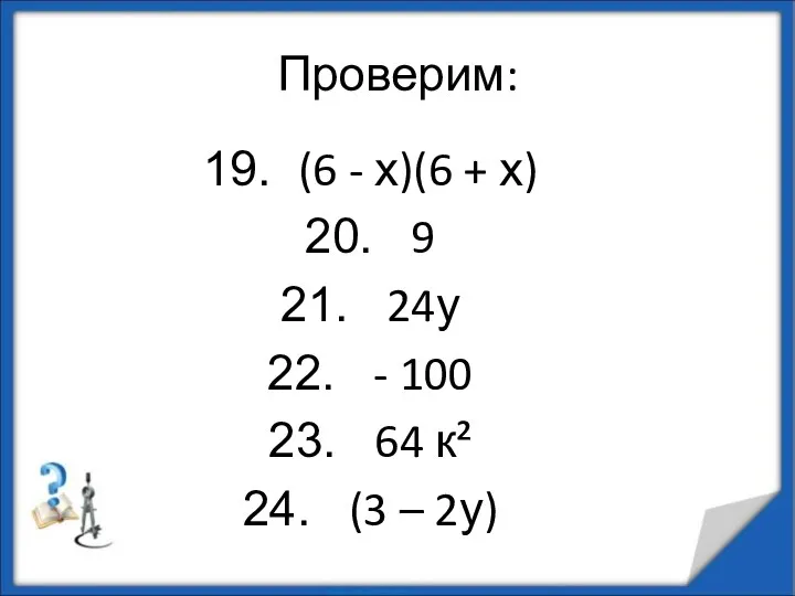 Проверим: (6 - х)(6 + х) 9 24у - 100 64 к² (3 – 2у)