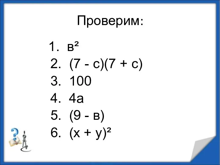 Проверим: 1. в² 2. (7 - с)(7 + с) 3. 100 4. 4а