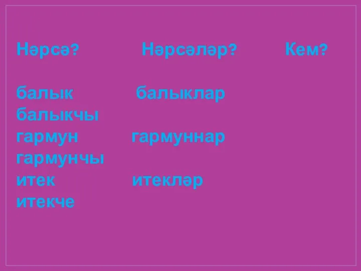 Тикшерегез Нәрсә? Нәрсәләр? Кем? балык балыклар балыкчы гармун гармуннар гармунчы итек итекләр итекче