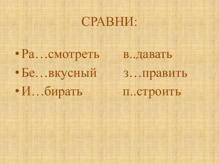 СРАВНИ: Ра…смотреть в..давать Бе…вкусный з…править И…бирать п..строить