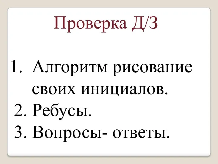 Проверка Д/З Алгоритм рисование своих инициалов. 2. Ребусы. 3. Вопросы- ответы.